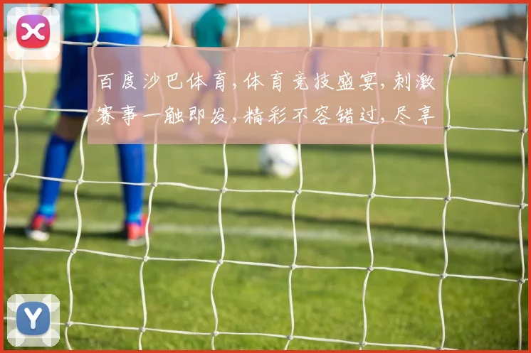 百度沙巴体育,体育竞技盛宴,刺激赛事一触即发,精彩不容错过,尽享运动激情