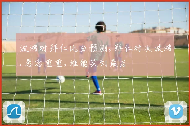 波鸿对拜仁比分预测,拜仁对决波鸿,悬念重重,谁能笑到最后